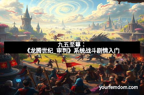 九五至尊：《龙腾世纪_审判》系统战斗剧情入门